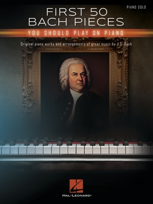 First 50 Bach Pieces You Should Play on the Piano - Johann Sebastian Bach