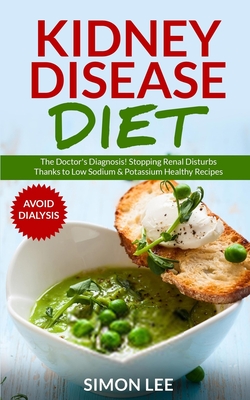 Kidney Disease Diet: The Doctor's Diagnosis! Stopping Renal Disturbs Thanks To Low Sodium & Potassium Healthy Recipes [AVOID DIALYSIS] - Simon Lee