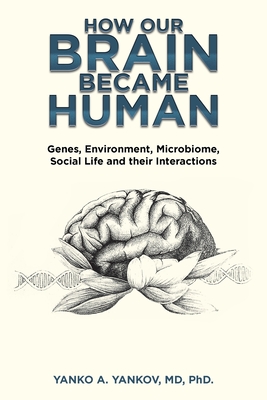 How Our Brain Became Human: Genes, Environment, Microbiome, Social Life and Their Interactions - Yanko A. Yankov