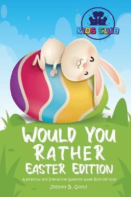Would You Rather Easter Edition: A Hilarious and Interactive Question Game Book for Kids - Johnny B. Good