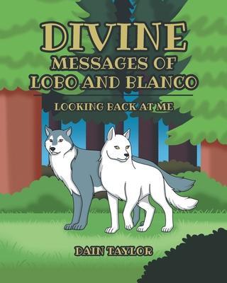 Divine Messages of Lobo and Blanco: Looking Back at Me - Dain Taylor