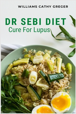 Dr Sebi Diet Cure For Lupus: Alkaline, Anti-inflammatory Diet, and Herb Selection For Effective Treatment And Cure - Williams Cathy Greger