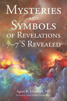 Mysteries and Symbols of Revelations: 7-7'S Revealed - Agnes R. Moushon Ma