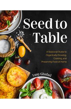 Poza produsului Seed to Table: A Seasonal Guide to Organically Growing, Cooking, and Preserving Food at Home (Kitchen Garden, Urban Gardening) - Luay Ghafari