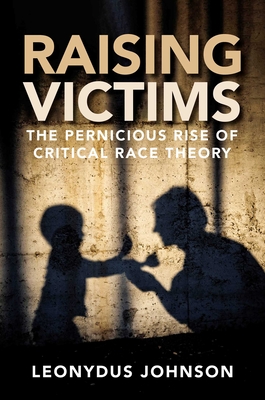 Raising Victims: The Pernicious Rise of Critical Race Theory - Leonydus Johnson
