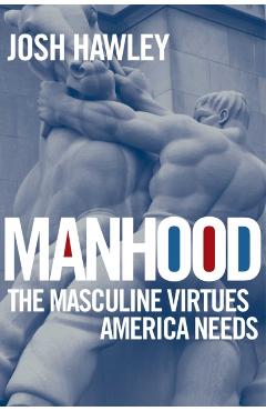 Manhood: The Masculine Virtues America Needs - Josh Hawley
