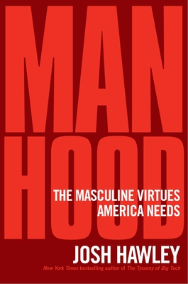 Manhood: The Masculine Virtues America Needs - Josh Hawley