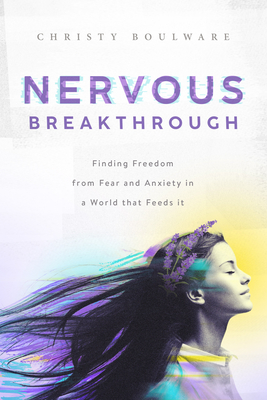 Nervous Breakthrough: Finding Freedom from Fear and Anxiety in a World That Feeds It - Christy Boulware