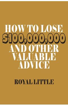 How to Lose $100,000,000 and Other Valuable Advice - Royal Little