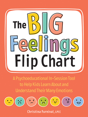 The Big Feelings Flip Chart: A Psychoeducational In-Session Tool to Help Kids Learn about and Understand Their Many Emotions - Christina Furnival