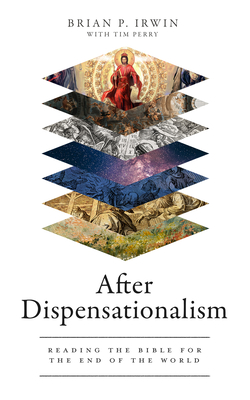 After Dispensationalism: Reading the Bible for the End of the World - Brian P. Irwin