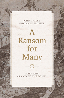 A Ransom for Many: Mark 10:45 as a Key to the Gospel - John J. R. Lee