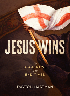 Jesus Wins: The Good News of the End Times - Dayton Hartman