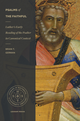 Psalms of the Faithful: Luther's Early Reading of the Psalter in Canonical Context - Brian T. German