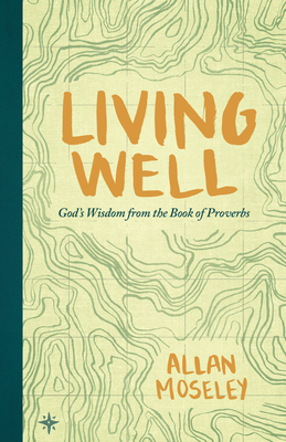 Living Well: God's Wisdom from the Book of Proverbs - Allan Moseley