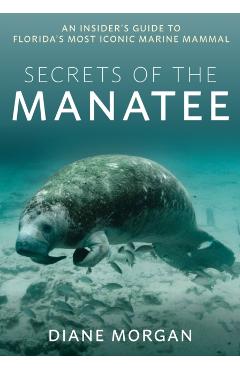 Secrets of the Manatee: An Insider's Guide to Florida's Most Iconic Marine Mammal - Diane Morgan