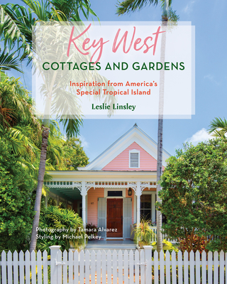 Key West Cottages and Gardens: Inspiration from America's Special Tropical Island - Leslie Linsley