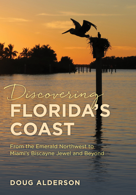 Discovering Florida's Coast: From the Emerald Northwest to Miami's Biscayne Jewel and Beyond - Doug Alderson