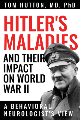Hitler's Maladies and Their Impact on World War II: A Behavioral Neurologist's View - Tom Hutton