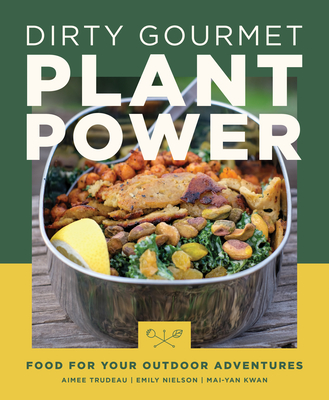 Dirty Gourmet Plant Power: Food for Your Outdoor Adventures - Aimee Trudeau