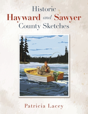 Historic Hayward and Sawyer County Sketches - Patricia Lacey