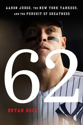 62: Aaron Judge, the New York Yankees, and the Pursuit of Greatness - Bryan Hoch