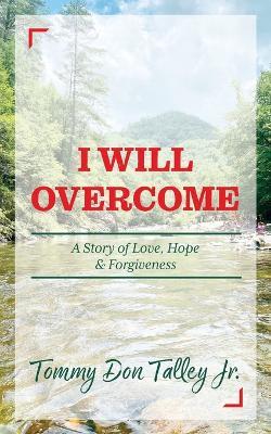 I Will Overcome: A Story of Love, Hope & Forgiveness - Tommy Don Talley