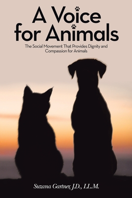 A Voice for Animals: The Social Movement That Provides Dignity and Compassion for Animals - Suzana Gartner J. D. Ll M.