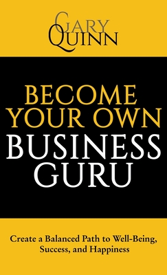 Become Your Own Business Guru: Create a Balanced Path to Well-Being, Success, and Happiness - Gary Quinn