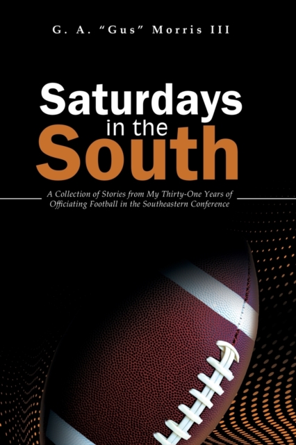 Saturdays in the South: A Collection of Stories from My Thirty-One Years of Officiating Football in the Southeastern Conference - G. A. Morris