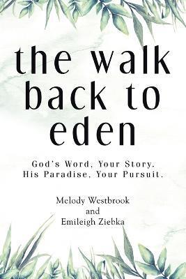 The Walk Back to Eden: God's Word, Your Story. His Paradise, Your Pursuit. - Melody Westbrook