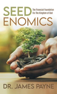 Seedenomics: The Financial Foundation for the Kingdom of God - James Payne