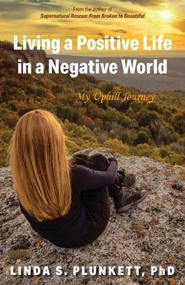 Living a Positive Life in a Negative World: My Uphill Journey - Linda S. Plunkett