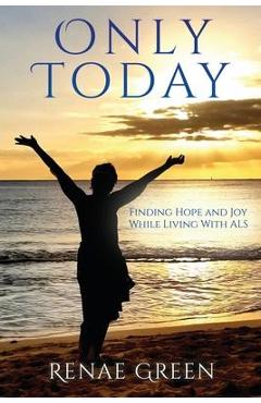 Coperta cărții 'Only Today: Finding Hope and Joy While Living With ALS - Renae Green'