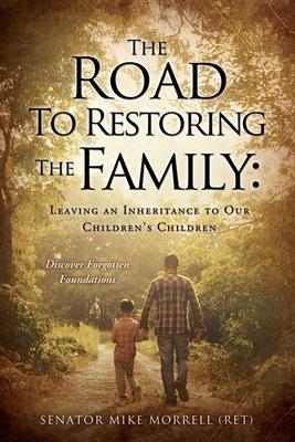 The Road To Restoring The Family: Leaving an Inheritance to Our Children's Children - Senator Mike Morrell (ret)