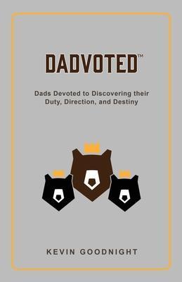 Dadvoted: Dads Devoted to Discovering their Duty, Direction, and Destiny - Kevin Goodnight