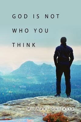 God Is Not Who You Think - Michael Gullatte