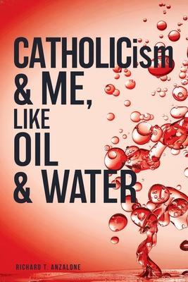 Coperta cărții 'CATHOLICism & ME, like OIL & WATER - Richard T. Anzalone'