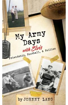 My Army Days with Elvis: Friendship, Football, & Follies - Johnny Lang