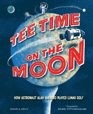 Tee Time on the Moon: How Astronaut Alan Shepard Played Lunar Golf - David A. Kelly