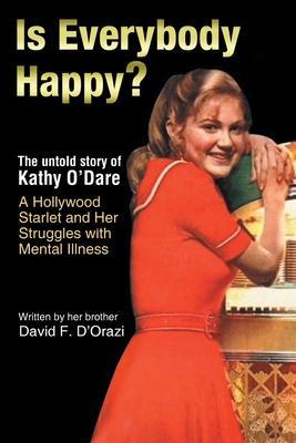 Is Everybody Happy?: The Untold Story of Kathy O'Dare A Hollywood Starlet and Her Struggles with Mental Illness - David F. D'orazi