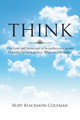 Think: Our Lord And Savior Says To Be Perfect, Even As Our Heavenly Father Is Perfect. What Are You Saying? - Ruby Blackmon-coleman