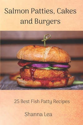 Salmon Patties, Cakes and Burgers: 25 Best Fish Patty Recipes - Shanna Lea