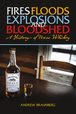 Fires, Floods, Explosions, and Bloodshed: A History of Texas Whiskey - Andrew Braunberg