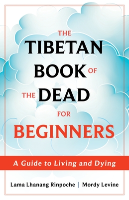 The Tibetan Book of the Dead for Beginners: A Guide to Living and Dying - Lama Lhanang Rinpoche