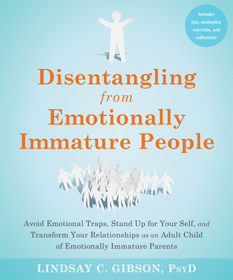 Disentangling from Emotionally Immature People: Avoid Emotional Traps, Stand Up for Your Self, and Transform Your Relationships as an Adult Child of E - Lindsay C. Gibson