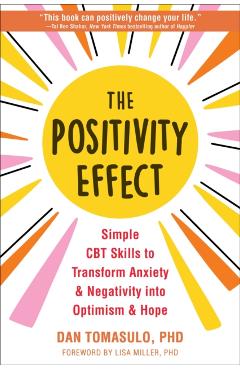The Positivity Effect: Simple CBT Skills to Transform Anxiety and Negativity Into Optimism and Hope - Dan Tomasulo