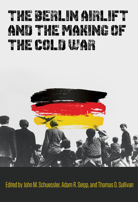 The Berlin Airlift and the Making of the Cold War: Volume 173 - John M. Schuessler