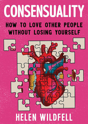 Consensuality: How to Love Other People Without Losing Yourself: How to Love Other People Without Losing Yourself - Helen Wildfell