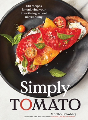 Simply Tomato: 100 Recipes for Enjoying Your Favorite Ingredient All Year Long - Martha Holmberg